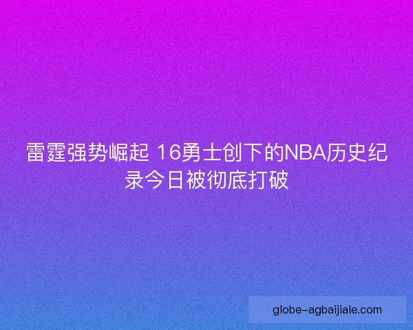 雷霆强势崛起 16勇士创下的NBA历史纪录今日被彻底打破